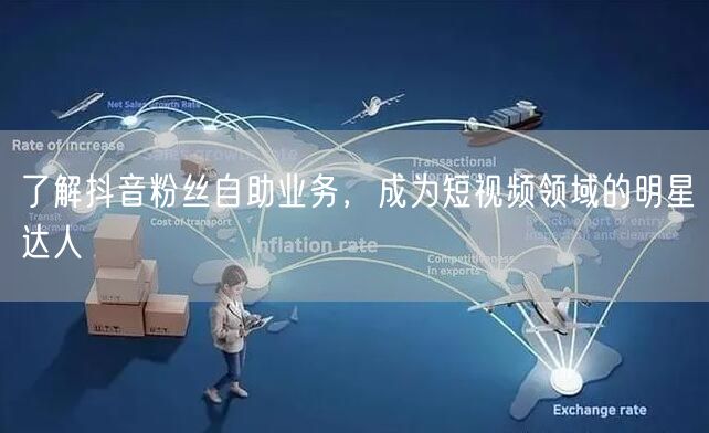 了解抖音粉丝自助业务，成为短视频领域的明星达人