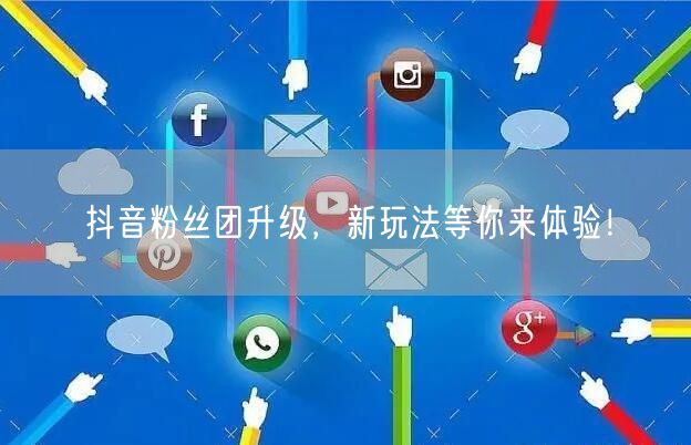 抖音粉丝团升级，新玩法等你来体验！