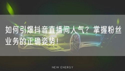 如何引爆抖音直播间人气？掌握粉丝业务的正确姿势！