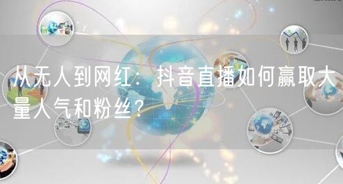 从无人到网红：抖音直播如何赢取大量人气和粉丝？