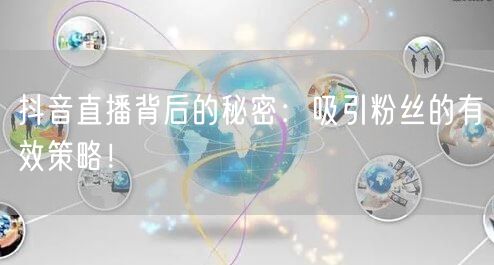 抖音直播背后的秘密：吸引粉丝的有效策略！