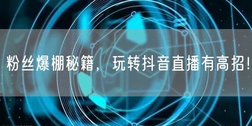 粉丝爆棚秘籍，玩转抖音直播有高招！