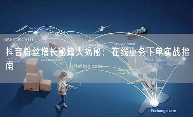 抖音粉丝增长秘籍大揭秘：在线业务下单实战指南