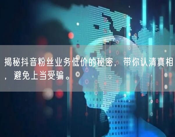 揭秘抖音粉丝业务低价的秘密，带你认清真相，避免上当受骗。