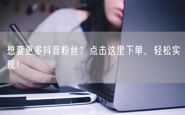 想要更多抖音粉丝？点击这里下单，轻松实现！
