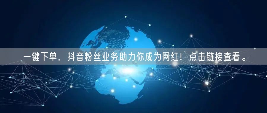 一键下单，抖音粉丝业务助力你成为网红！点击链接查看。
