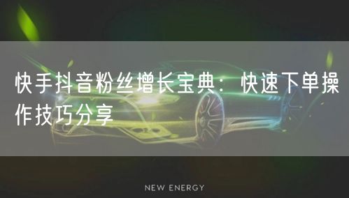 快手抖音粉丝增长宝典：快速下单操作技巧分享