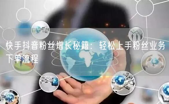 快手抖音粉丝增长秘籍：轻松上手粉丝业务下单流程