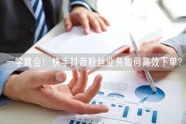 一学就会！快手抖音粉丝业务如何高效下单?