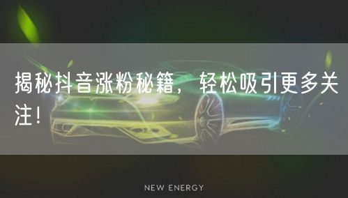 揭秘抖音涨粉秘籍，轻松吸引更多关注！
