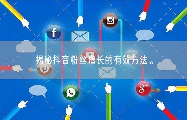 揭秘抖音粉丝增长的有效方法。