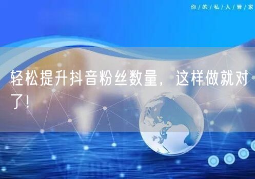 轻松提升抖音粉丝数量，这样做就对了！