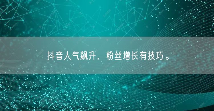 抖音人气飙升，粉丝增长有技巧。