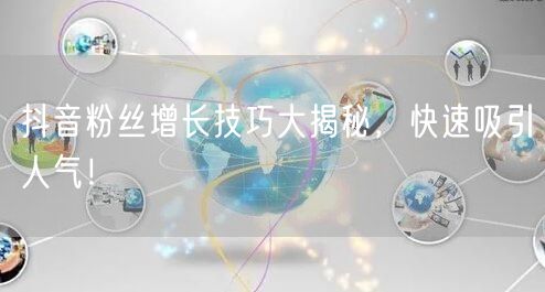 抖音粉丝增长技巧大揭秘，快速吸引人气！