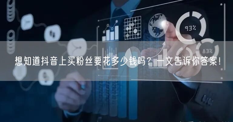 想知道抖音上买粉丝要花多少钱吗？一文告诉你答案！