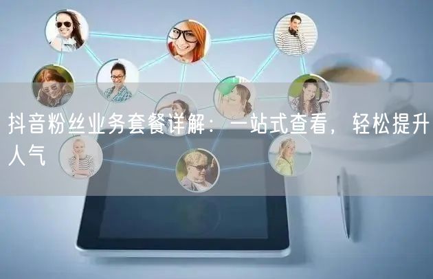 抖音粉丝业务套餐详解：一站式查看，轻松提升人气