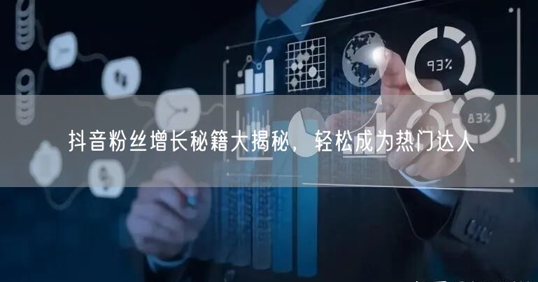 抖音粉丝增长秘籍大揭秘，轻松成为热门达人