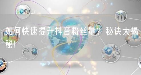 如何快速提升抖音粉丝量？秘诀大揭秘!