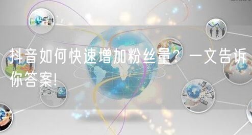 抖音如何快速增加粉丝量？一文告诉你答案!