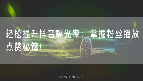 轻松提升抖音曝光率：掌握粉丝播放点赞秘籍！