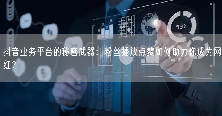 抖音业务平台的秘密武器：粉丝播放点赞如何助力你成为网红？