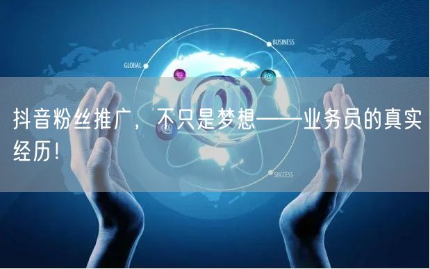 抖音粉丝推广，不只是梦想——业务员的真实经历！