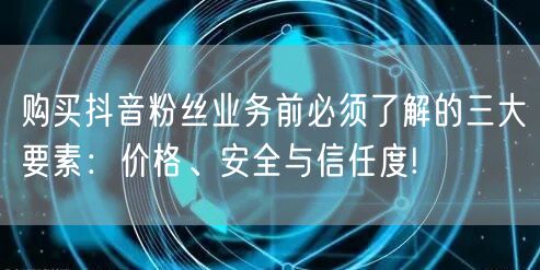 购买抖音粉丝业务前必须了解的三大要素：价格、安全与信任度!