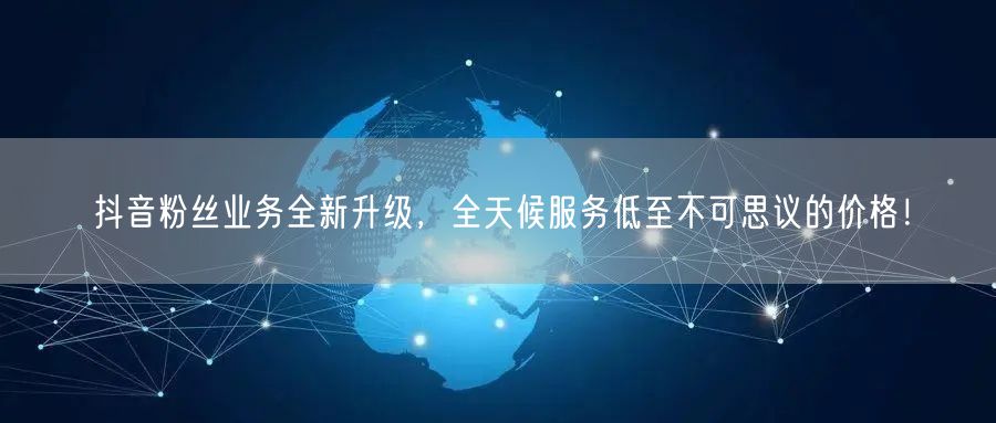 抖音粉丝业务全新升级，全天候服务低至不可思议的价格！