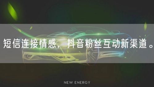 短信连接情感，抖音粉丝互动新渠道。