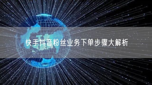 快手抖音粉丝业务下单步骤大解析