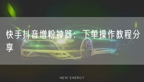 快手抖音增粉神器：下单操作教程分享