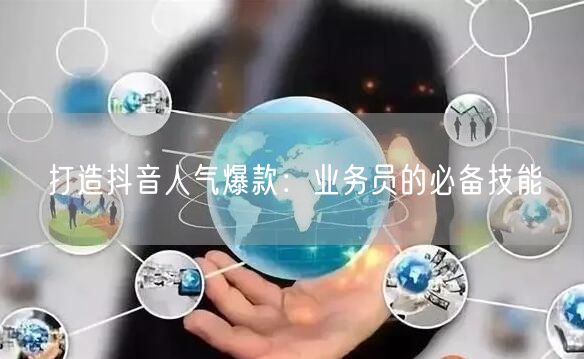打造抖音人气爆款：业务员的必备技能