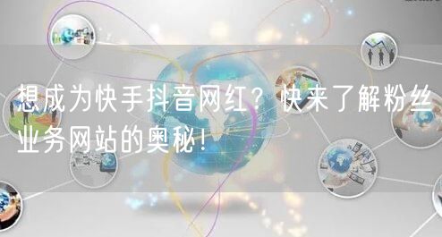 想成为快手抖音网红？快来了解粉丝业务网站的奥秘！