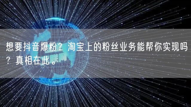 想要抖音爆粉？淘宝上的粉丝业务能帮你实现吗？真相在此。