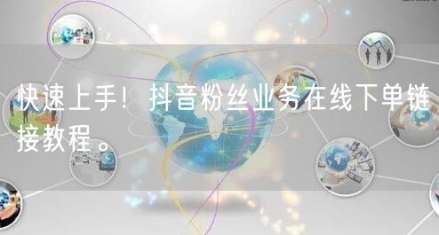 快速上手！抖音粉丝业务在线下单链接教程。