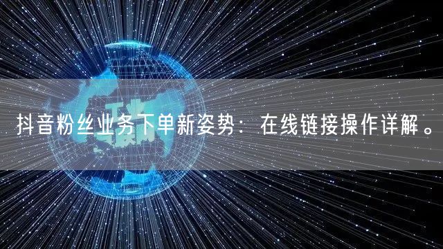 抖音粉丝业务下单新姿势：在线链接操作详解。