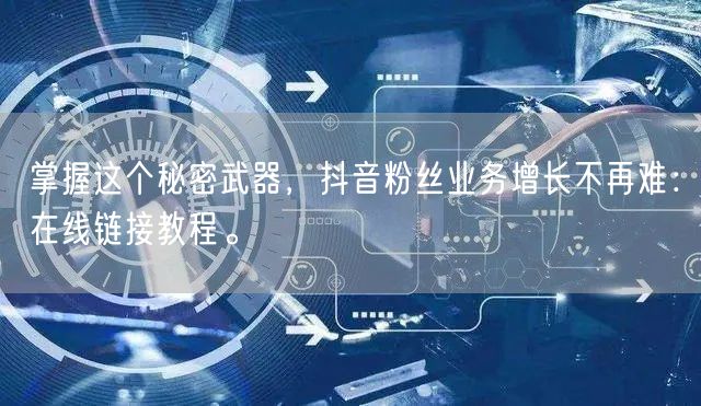 掌握这个秘密武器，抖音粉丝业务增长不再难：在线链接教程。