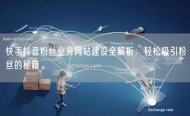 快手抖音粉丝业务网站建设全解析：轻松吸引粉丝的秘籍。
