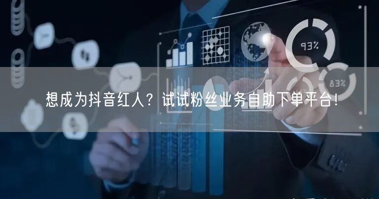 想成为抖音红人？试试粉丝业务自助下单平台！