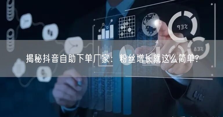 揭秘抖音自助下单厂家：粉丝增长就这么简单?