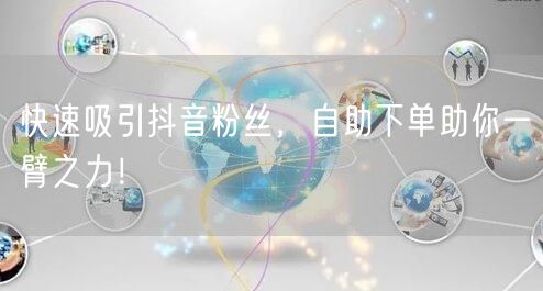 快速吸引抖音粉丝，自助下单助你一臂之力！