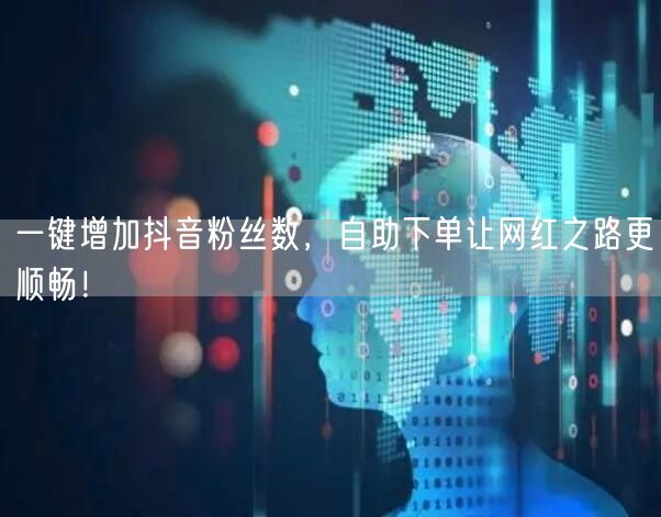 一键增加抖音粉丝数，自助下单让网红之路更顺畅！