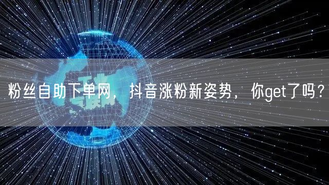 粉丝自助下单网，抖音涨粉新姿势，你get了吗？