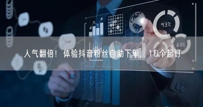 人气翻倍！体验抖音粉丝自助下单，10个起订