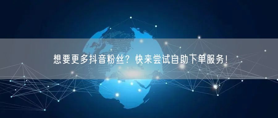 想要更多抖音粉丝？快来尝试自助下单服务！