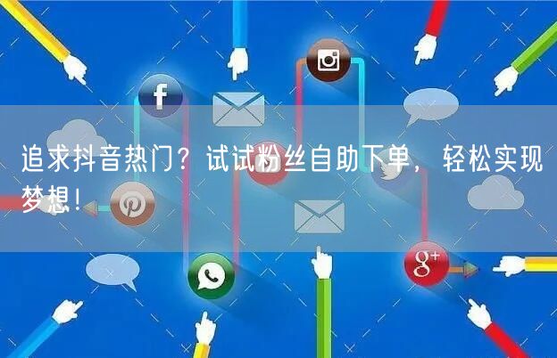 追求抖音热门？试试粉丝自助下单，轻松实现梦想！