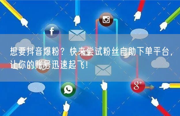 想要抖音爆粉？快来尝试粉丝自助下单平台，让你的账号迅速起飞！