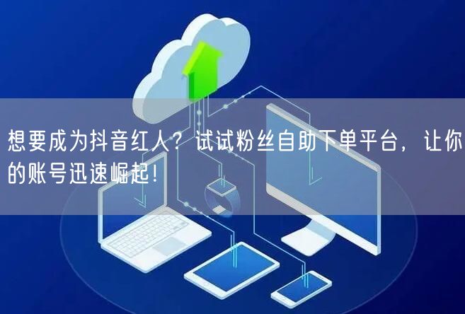 想要成为抖音红人？试试粉丝自助下单平台，让你的账号迅速崛起！