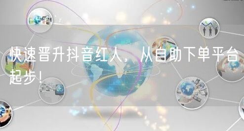 快速晋升抖音红人，从自助下单平台起步！