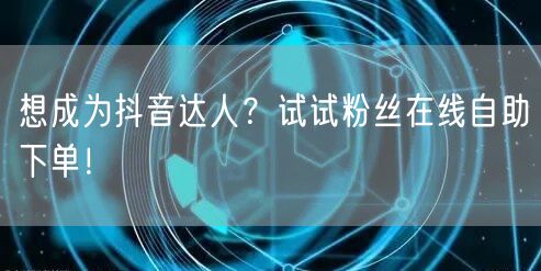 想成为抖音达人？试试粉丝在线自助下单！